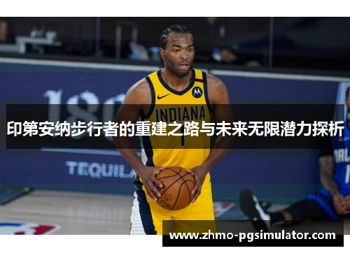 印第安纳步行者的重建之路与未来无限潜力探析