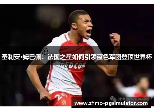 基利安·姆巴佩：法国之星如何引领蓝色军团登顶世界杯