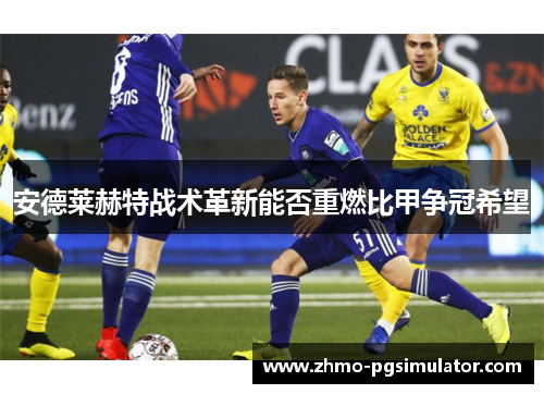 安德莱赫特战术革新能否重燃比甲争冠希望
